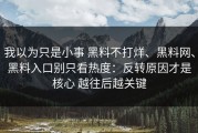 我以为只是小事 黑料不打烊、黑料网、黑料入口别只看热度：反转原因才是核心 越往后越关键