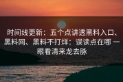 时间线更新：五个点讲透黑料入口、黑料网、黑料不打烊：误读点在哪 一眼看清来龙去脉