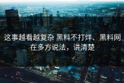 这事越看越复杂 黑料不打烊、黑料网在多方说法，讲清楚