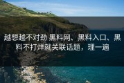 越想越不对劲 黑料网、黑料入口、黑料不打烊就关联话题，理一遍