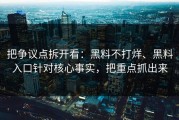 把争议点拆开看：黑料不打烊、黑料入口针对核心事实，把重点抓出来