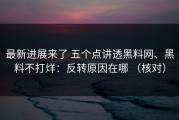 最新进展来了 五个点讲透黑料网、黑料不打烊：反转原因在哪 （核对）