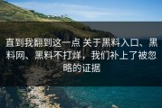 直到我翻到这一点 关于黑料入口、黑料网、黑料不打烊，我们补上了被忽略的证据