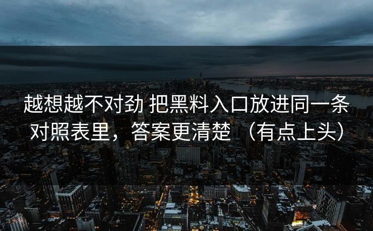 越想越不对劲 把黑料入口放进同一条对照表里，答案更清楚 （有点上头）
