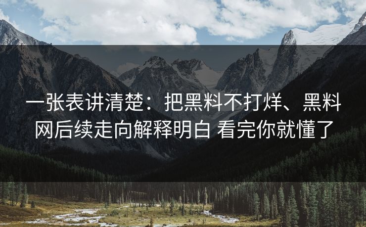 一张表讲清楚：把黑料不打烊、黑料网后续走向解释明白 看完你就懂了