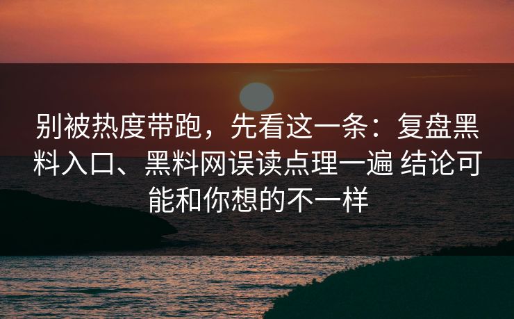 别被热度带跑，先看这一条：复盘黑料入口、黑料网误读点理一遍 结论可能和你想的不一样