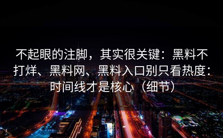 不起眼的注脚，其实很关键：黑料不打烊、黑料网、黑料入口别只看热度：时间线才是核心（细节）