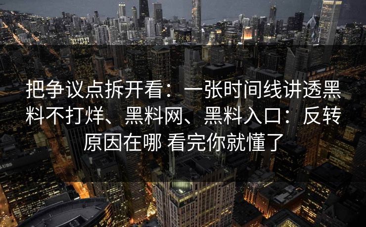 把争议点拆开看：一张时间线讲透黑料不打烊、黑料网、黑料入口：反转原因在哪 看完你就懂了