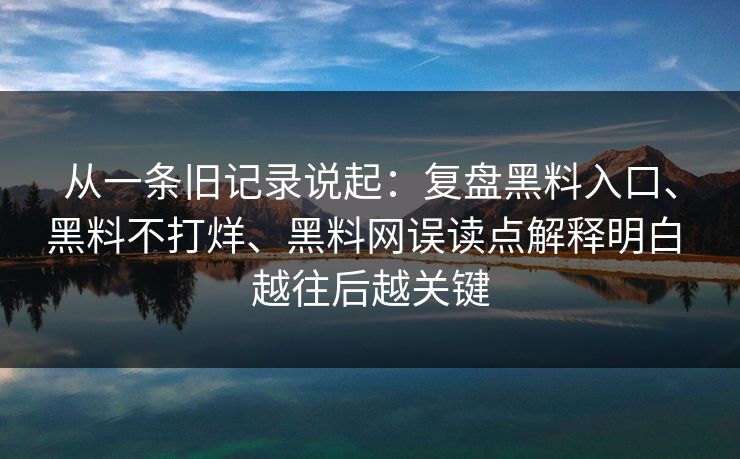 从一条旧记录说起：复盘黑料入口、黑料不打烊、黑料网误读点解释明白 越往后越关键
