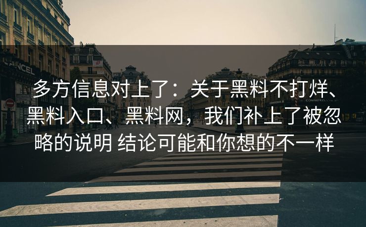 多方信息对上了：关于黑料不打烊、黑料入口、黑料网，我们补上了被忽略的说明 结论可能和你想的不一样