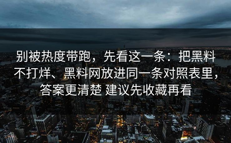别被热度带跑，先看这一条：把黑料不打烊、黑料网放进同一条对照表里，答案更清楚 建议先收藏再看