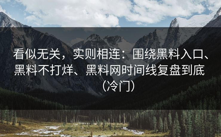看似无关，实则相连：围绕黑料入口、黑料不打烊、黑料网时间线复盘到底 （冷门）