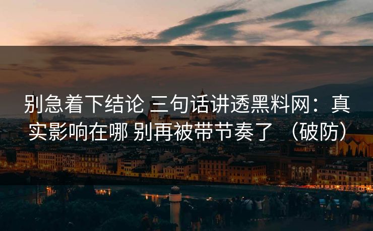 别急着下结论 三句话讲透黑料网：真实影响在哪 别再被带节奏了 （破防）