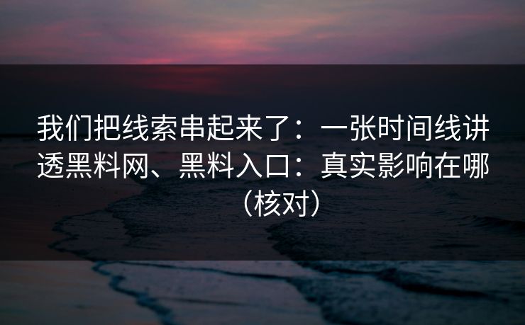 我们把线索串起来了：一张时间线讲透黑料网、黑料入口：真实影响在哪（核对）