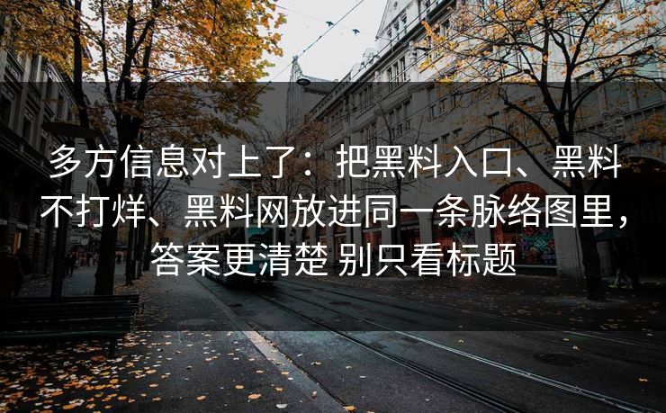 多方信息对上了：把黑料入口、黑料不打烊、黑料网放进同一条脉络图里，答案更清楚 别只看标题