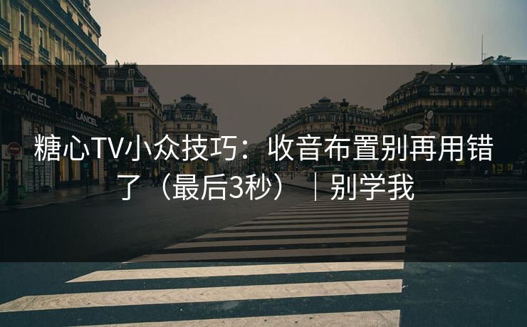 糖心TV小众技巧：收音布置别再用错了（最后3秒）｜别学我