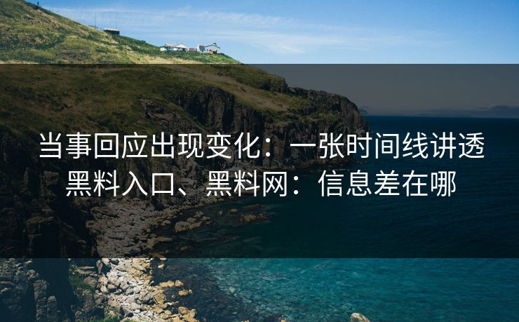 当事回应出现变化：一张时间线讲透黑料入口、黑料网：信息差在哪