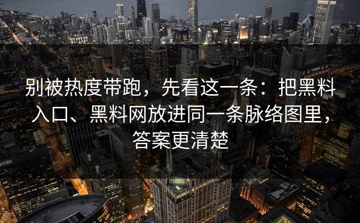 别被热度带跑，先看这一条：把黑料入口、黑料网放进同一条脉络图里，答案更清楚