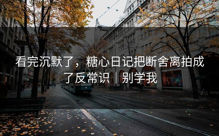 看完沉默了，糖心日记把断舍离拍成了反常识｜别学我