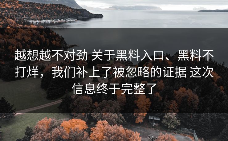 越想越不对劲 关于黑料入口、黑料不打烊，我们补上了被忽略的证据 这次信息终于完整了