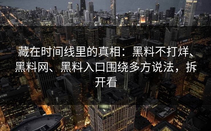 藏在时间线里的真相：黑料不打烊、黑料网、黑料入口围绕多方说法，拆开看