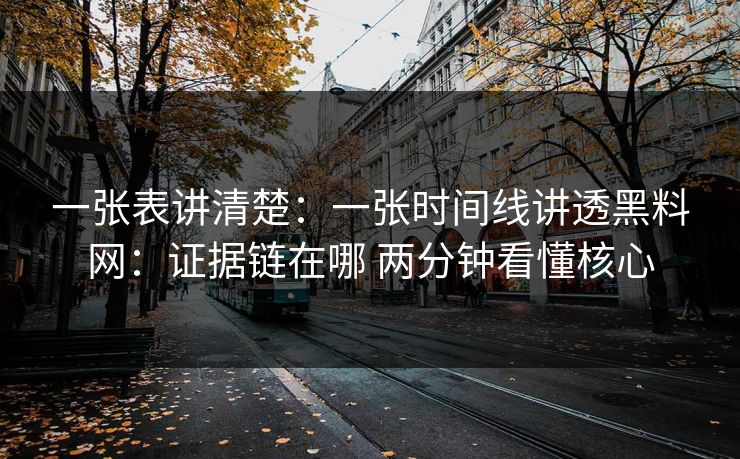 一张表讲清楚：一张时间线讲透黑料网：证据链在哪 两分钟看懂核心