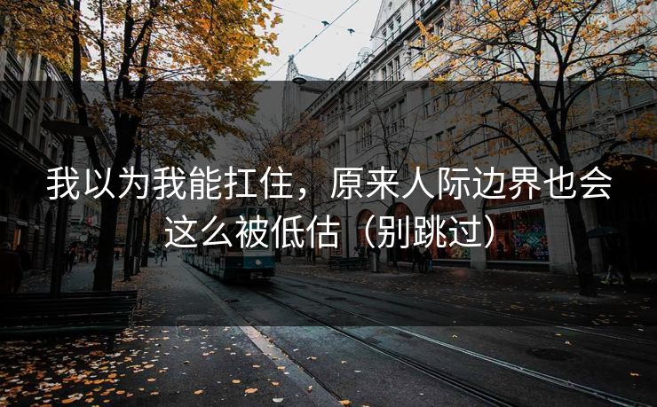 我以为我能扛住，原来人际边界也会这么被低估（别跳过）