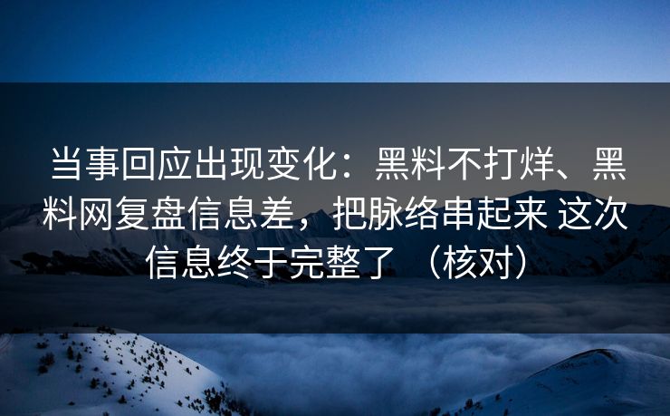 当事回应出现变化：黑料不打烊、黑料网复盘信息差，把脉络串起来 这次信息终于完整了 （核对）