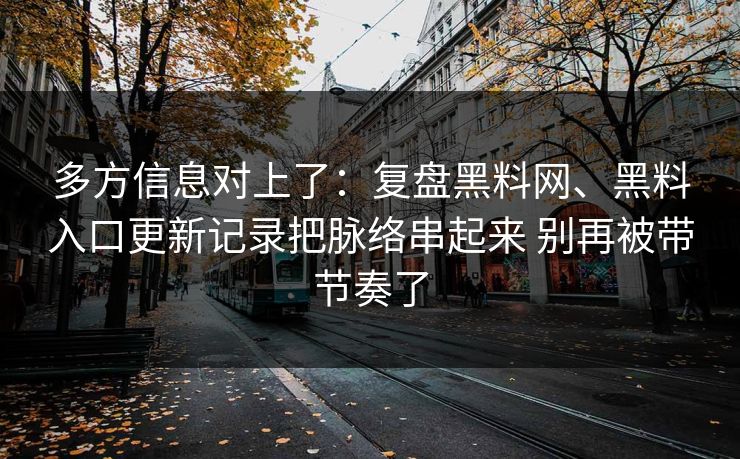 多方信息对上了：复盘黑料网、黑料入口更新记录把脉络串起来 别再被带节奏了