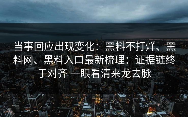 当事回应出现变化：黑料不打烊、黑料网、黑料入口最新梳理：证据链终于对齐 一眼看清来龙去脉