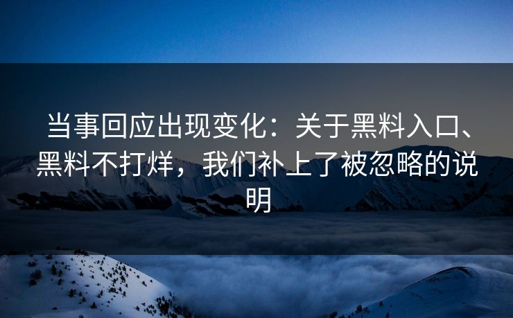 当事回应出现变化：关于黑料入口、黑料不打烊，我们补上了被忽略的说明