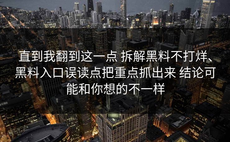 直到我翻到这一点 拆解黑料不打烊、黑料入口误读点把重点抓出来 结论可能和你想的不一样
