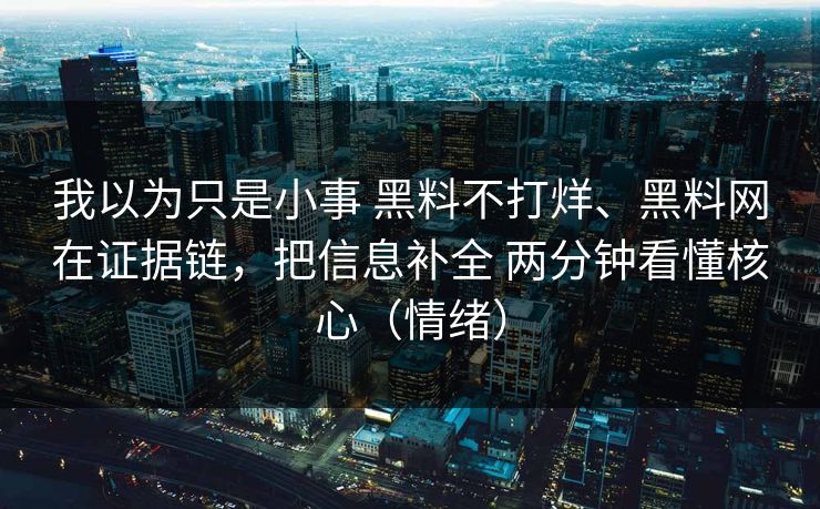 我以为只是小事 黑料不打烊、黑料网在证据链，把信息补全 两分钟看懂核心（情绪）