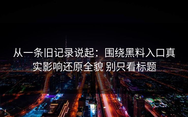 从一条旧记录说起：围绕黑料入口真实影响还原全貌 别只看标题