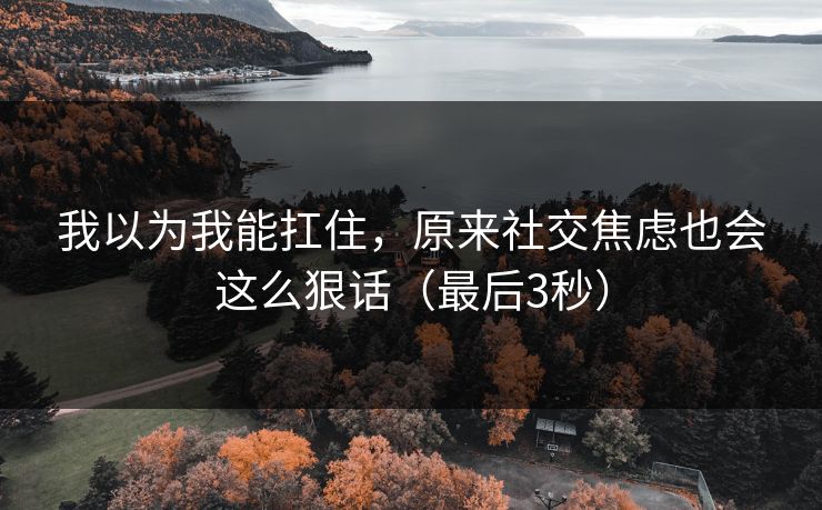 我以为我能扛住，原来社交焦虑也会这么狠话（最后3秒）