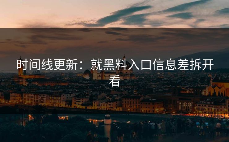 时间线更新：就黑料入口信息差拆开看