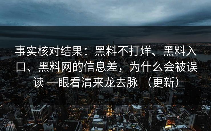 事实核对结果：黑料不打烊、黑料入口、黑料网的信息差，为什么会被误读 一眼看清来龙去脉 （更新）