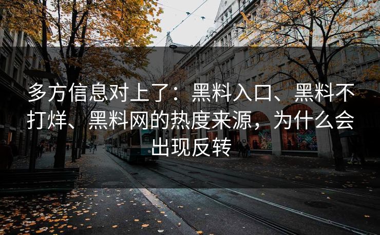 多方信息对上了：黑料入口、黑料不打烊、黑料网的热度来源，为什么会出现反转