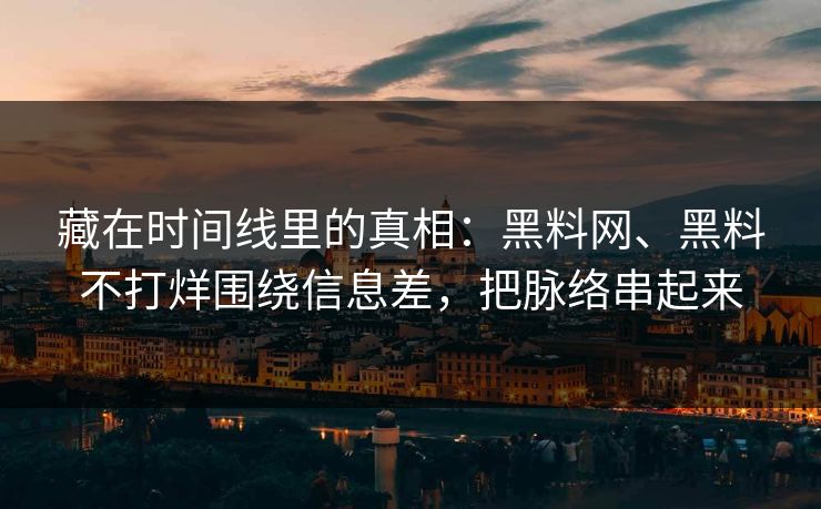 藏在时间线里的真相：黑料网、黑料不打烊围绕信息差，把脉络串起来