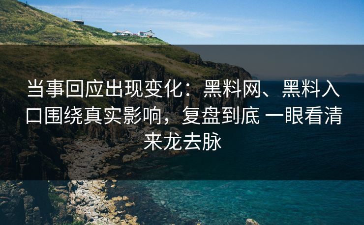 当事回应出现变化：黑料网、黑料入口围绕真实影响，复盘到底 一眼看清来龙去脉