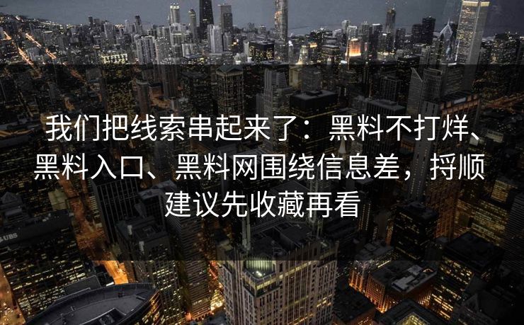 我们把线索串起来了：黑料不打烊、黑料入口、黑料网围绕信息差，捋顺 建议先收藏再看