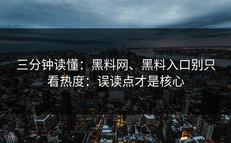 三分钟读懂:黑料网、黑料入口别只看热度:误读点才是核心 三分钟读懂:黑料网、黑料入口别只看热度:误读点才是核心