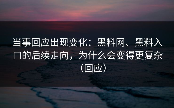 当事回应出现变化:黑料网、黑料入口的后续走向,为什么会变得更复杂(回应) 当事回应出现变化:黑料网、黑料入口的后续走向,为什么会变得更复杂(回应)
