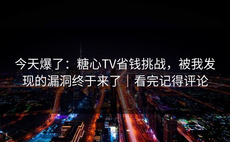 今天爆了:糖心TV省钱挑战,被我发现的漏洞终于来了|看完记得评论 今天爆了:糖心TV省钱挑战,被我发现的漏洞终于来了|看完记得评论