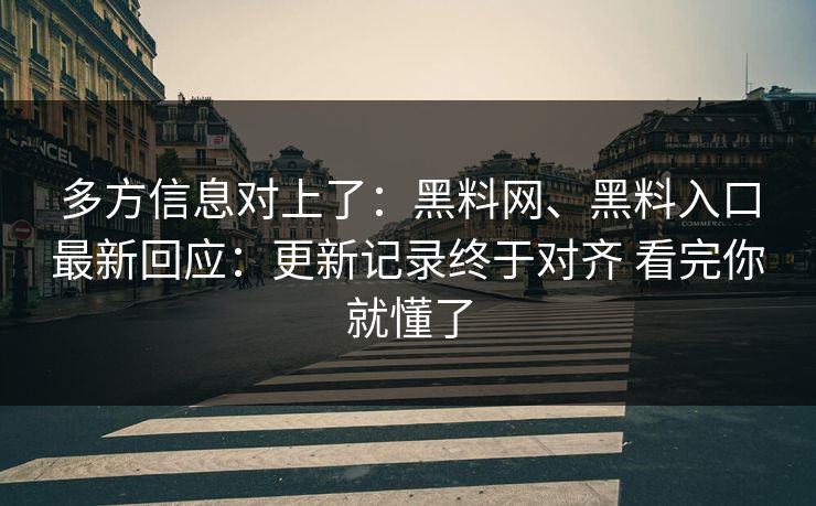 多方信息对上了：黑料网、黑料入口最新回应：更新记录终于对齐 看完你就懂了