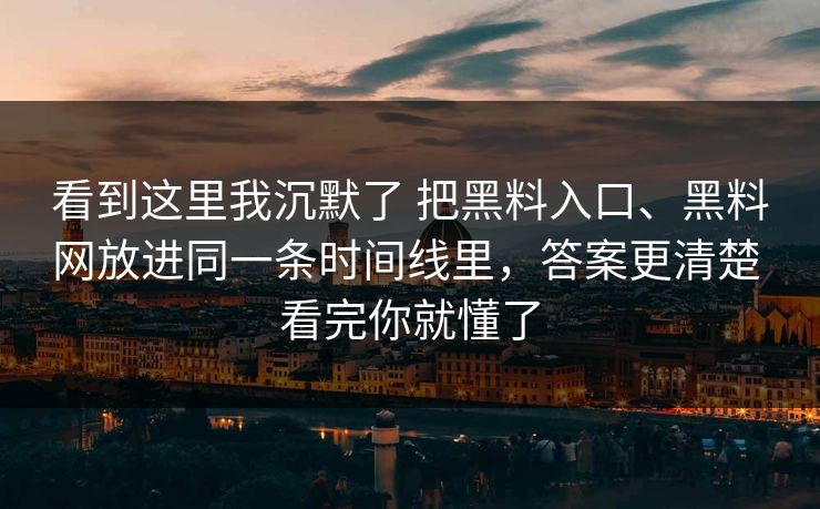 看到这里我沉默了 把黑料入口、黑料网放进同一条时间线里,答案更清楚 看完你就懂了 看到这里我沉默了 把黑料入口、黑料网放进同一条时间线里,答案更清楚 看完你就懂了