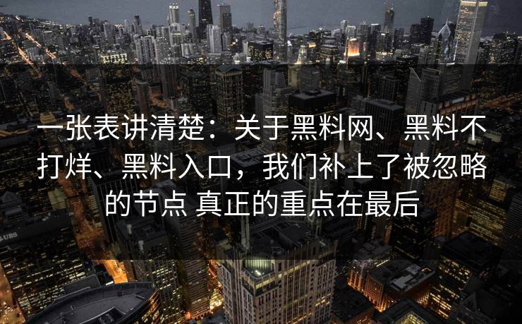 一张表讲清楚:关于黑料网、黑料不打烊、黑料入口,我们补上了被忽略的节点 真正的重点在最后 一张表讲清楚:关于黑料网、黑料不打烊、黑料入口,我们补上了被忽略的节点 真正的重点在最后