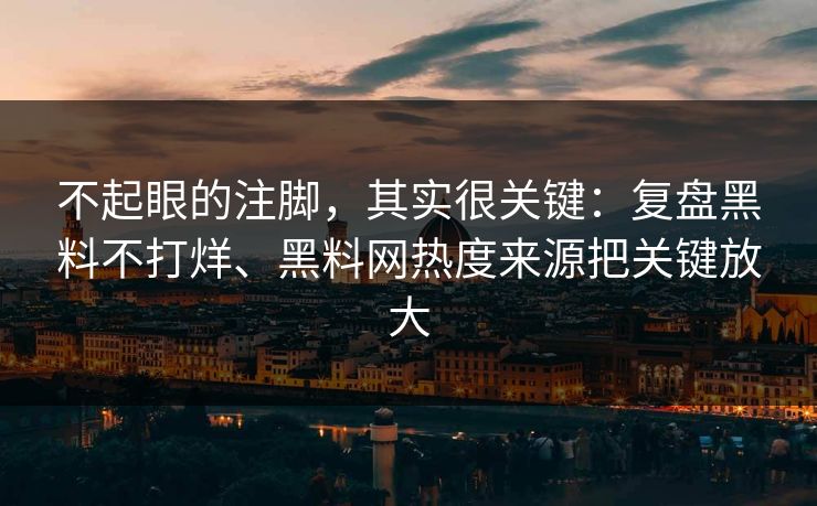 不起眼的注脚,其实很关键:复盘黑料不打烊、黑料网热度来源把关键放大 不起眼的注脚,其实很关键:复盘黑料不打烊、黑料网热度来源把关键放大