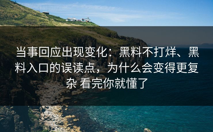 当事回应出现变化：黑料不打烊、黑料入口的误读点，为什么会变得更复杂 看完你就懂了
