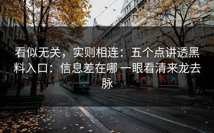 看似无关，实则相连：五个点讲透黑料入口：信息差在哪 一眼看清来龙去脉